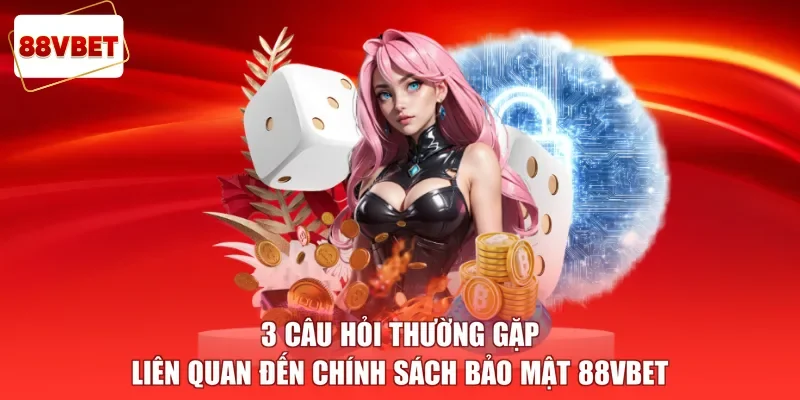 3 câu hỏi thường gặp liên quan đến chính sách bảo mật 88vbet