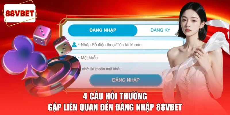 4 câu hỏi thường gặp liên quan đến đăng nhập 88vbet