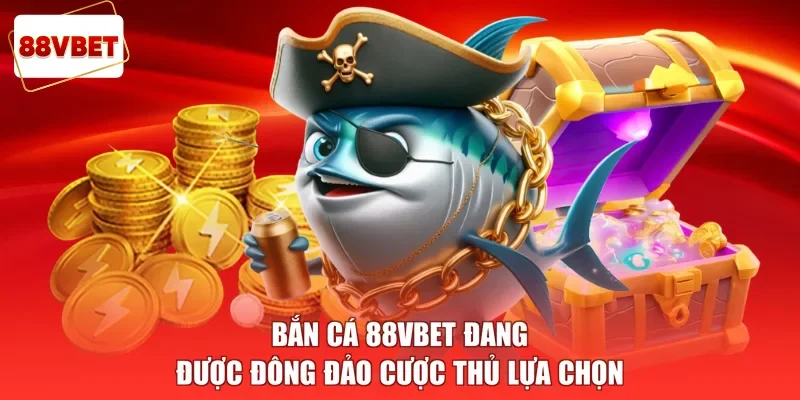 Bắn cá 88vbet đang được đông đảo cược thủ lựa chọn