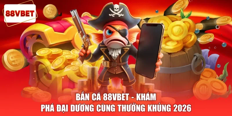 Bắn Cá 88vbet - Khám Phá Đại Dương Cùng Thưởng Khủng 2026