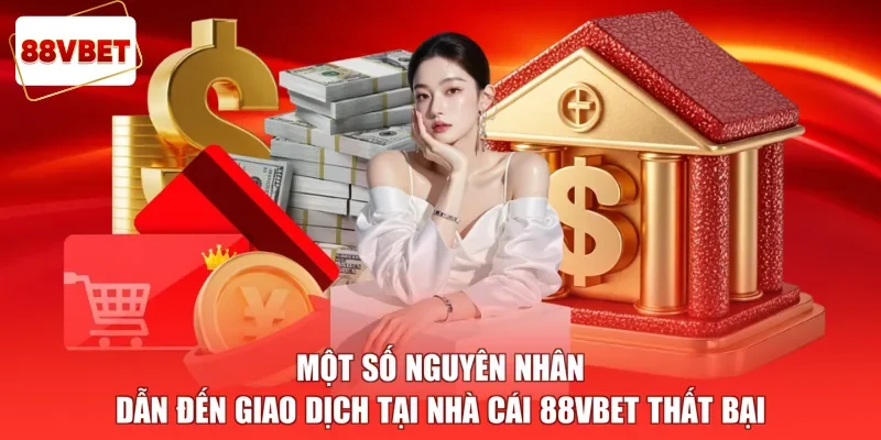 Một số nguyên nhân dẫn đến giao dịch tại nhà cái 88vbet thất bại