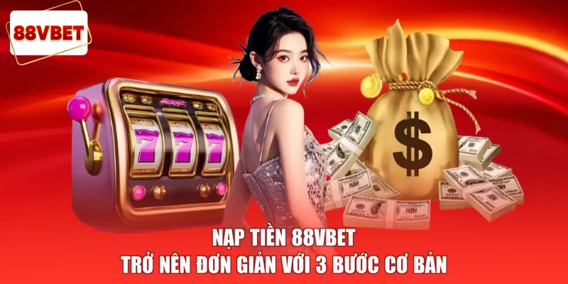 Nạp tiền 88vbet trở nên đơn giản với 3 bước cơ bản