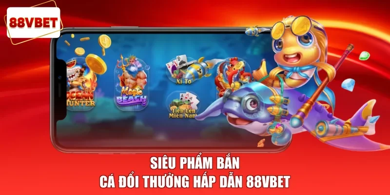 Siêu phẩm bắn cá đổi thưởng hấp dẫn 88vbet